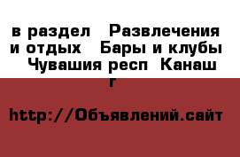  в раздел : Развлечения и отдых » Бары и клубы . Чувашия респ.,Канаш г.